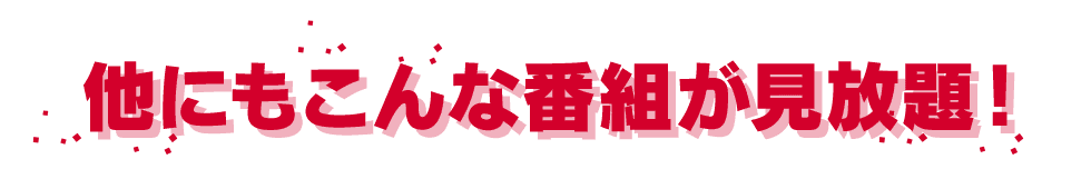他にもこんな番組が見放題！