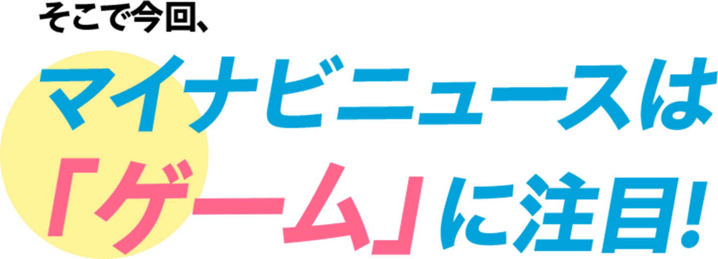 そこで今回、マイナビニュースは「ゲーム」に注目！