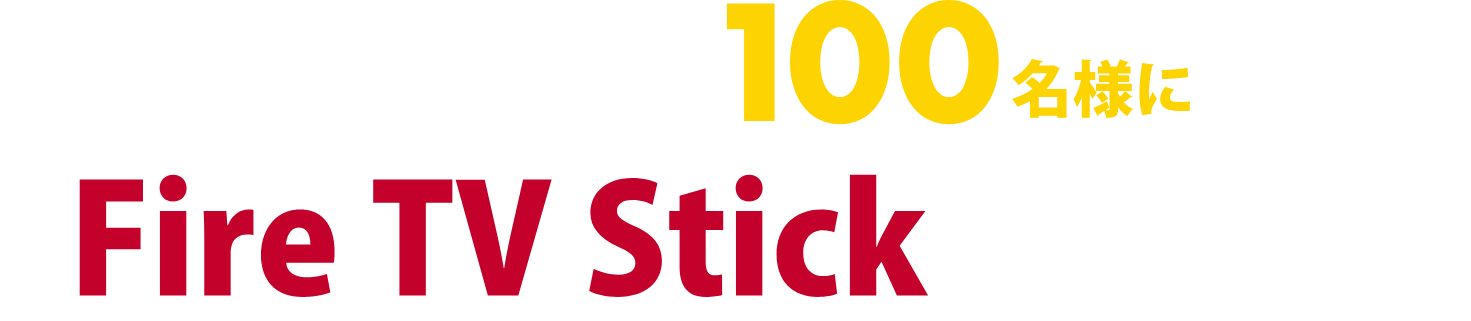 今だけ限定100名様にFire TV Stickプレゼント！