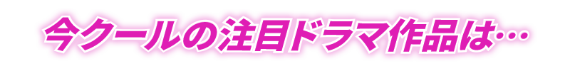 今クールの注目ドラマ作品は…