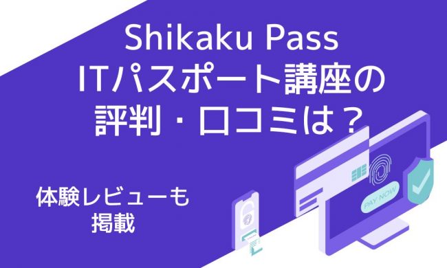 Shikaku PassのITパスポート講座の評判・口コミは？体験レビューも掲載