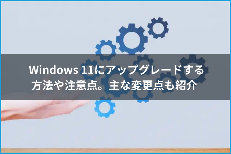 Windows 11にアップグレードする方法や注意点。主な変更点も紹介