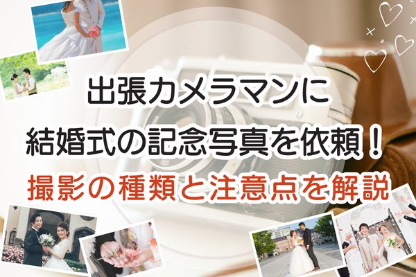 出張カメラマンに結婚式の記念写真を依頼｜撮影の種類と注意点を解説