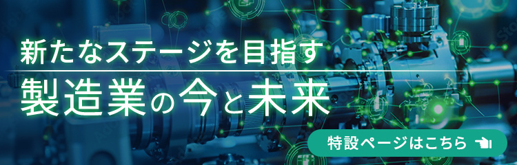 新たなステージを目指す製造業の今と未来 特設ページはこちら