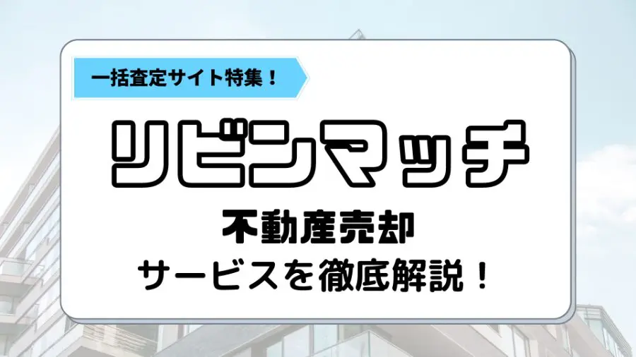リビンマッチの評判・口コミのうざい、怪しいは本当？メリット・デメリットも解説◇専門家監修 | 不動産査定【マイナビニュース】