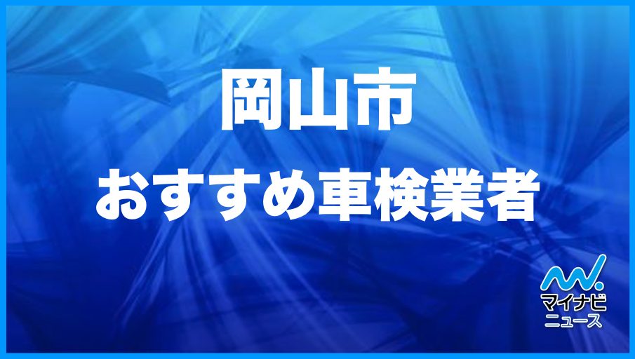 最安値 岡山市のおすすめ車検店舗top10 安くて信頼の業者をプロが厳選 マイナビ車検