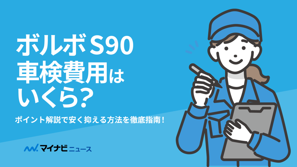 【徹底調査】ボルボ S90の車検費用はいくら？安く抑えるためのポイント解説