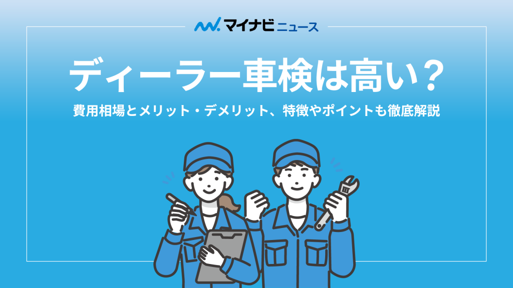 ディーラー車検は高い？費用相場とメリット・デメリット、特徴やポイントを徹底解説！