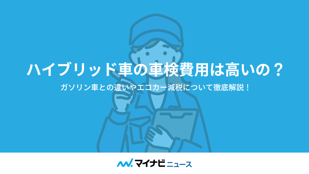 ハイブリッド車の車検費用は高いの？ガソリン車との違いやエコカー減税について徹底解説！