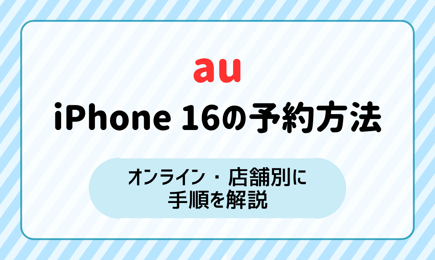 auでiPhone 16を予約する方法！オンライン・店舗別に手順を紹介