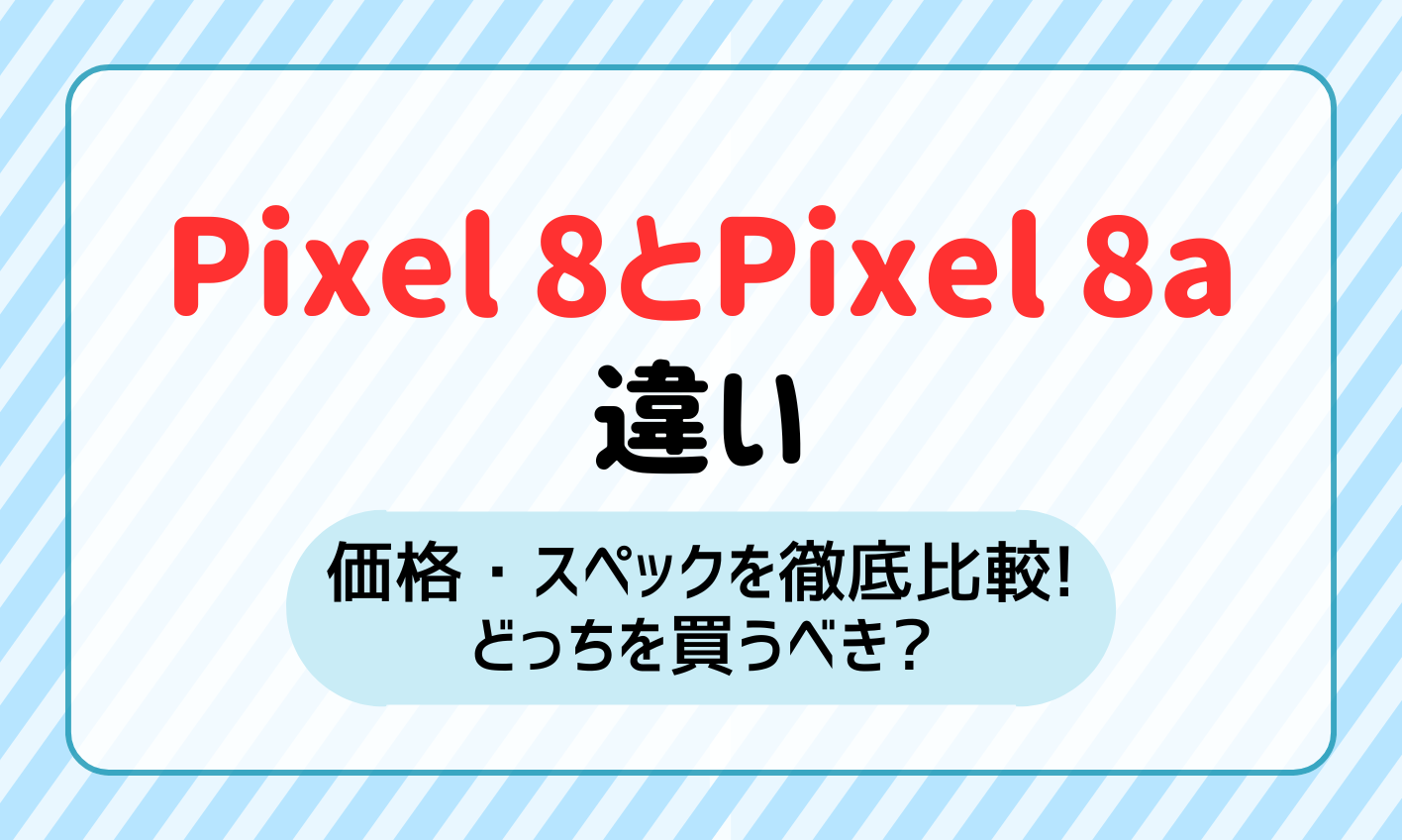 Google Pixel 8とPixel 8aの違いを価格・スペックで比較！どっちを買うべき？