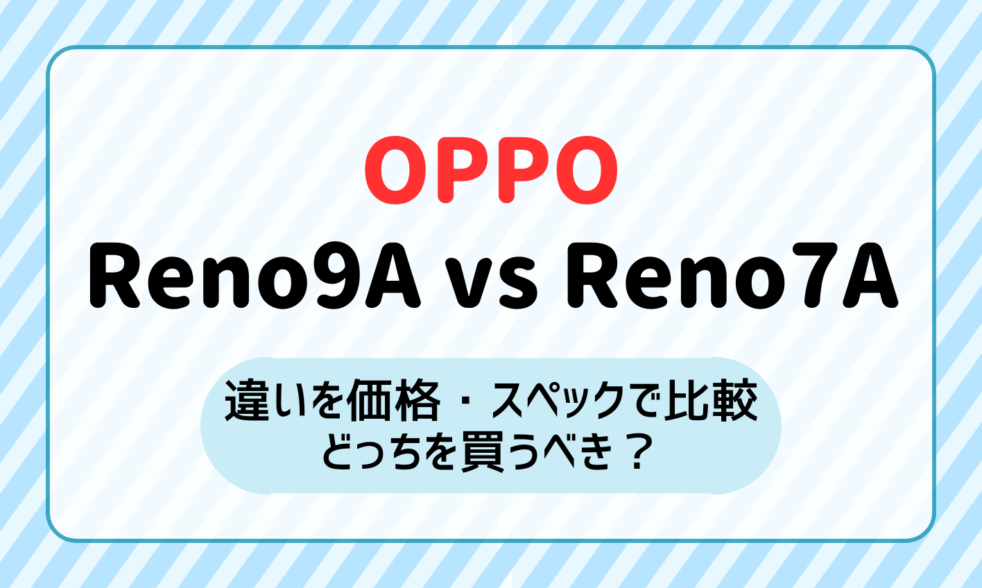 OPPO Reno9 AとReno7 Aの違いを価格・スペックで比較！どっちを買うべき？