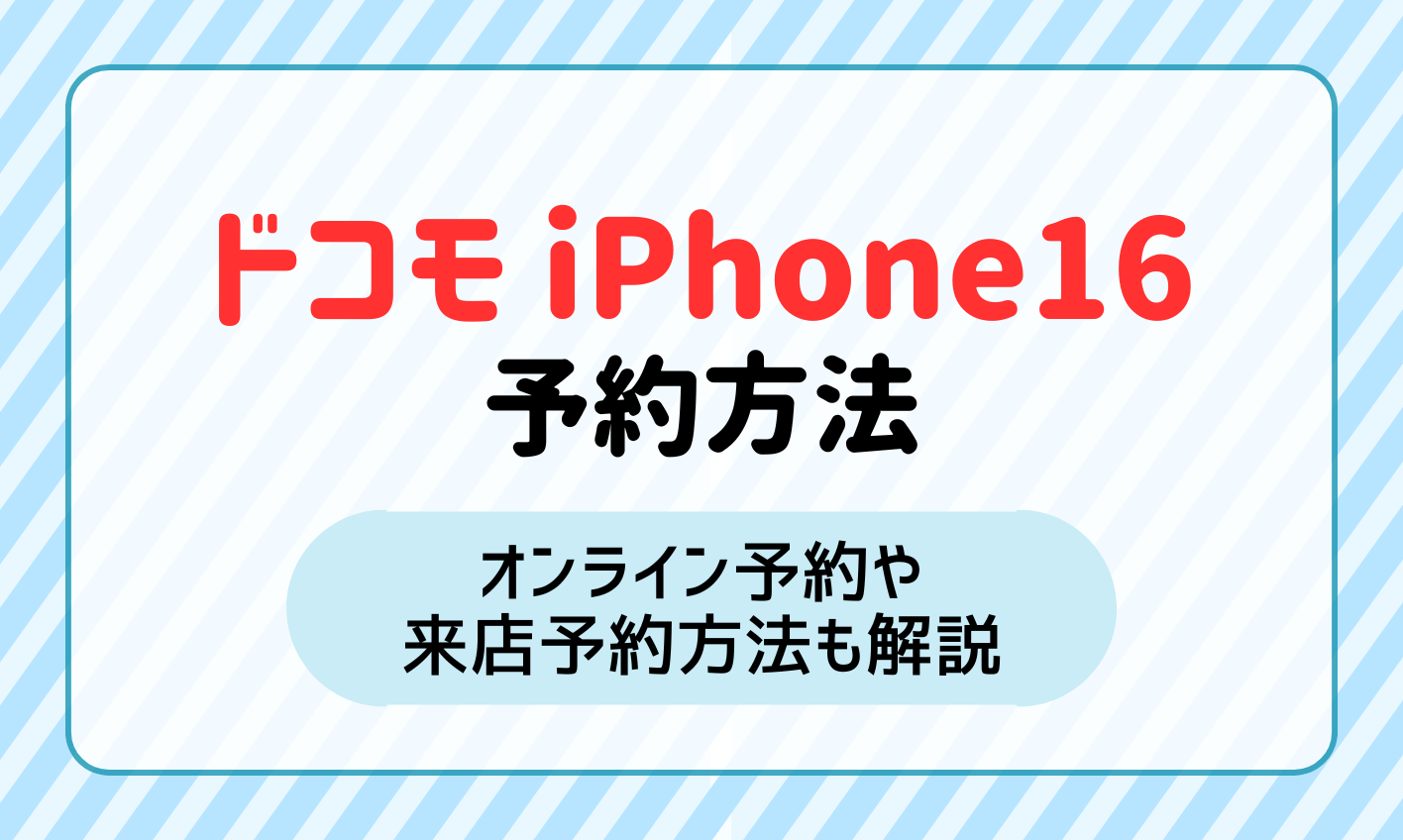 ドコモでiPhone16を予約する方法！発売日当日に最速で受け取る方法やオンライン予約・来店予約方法も紹介