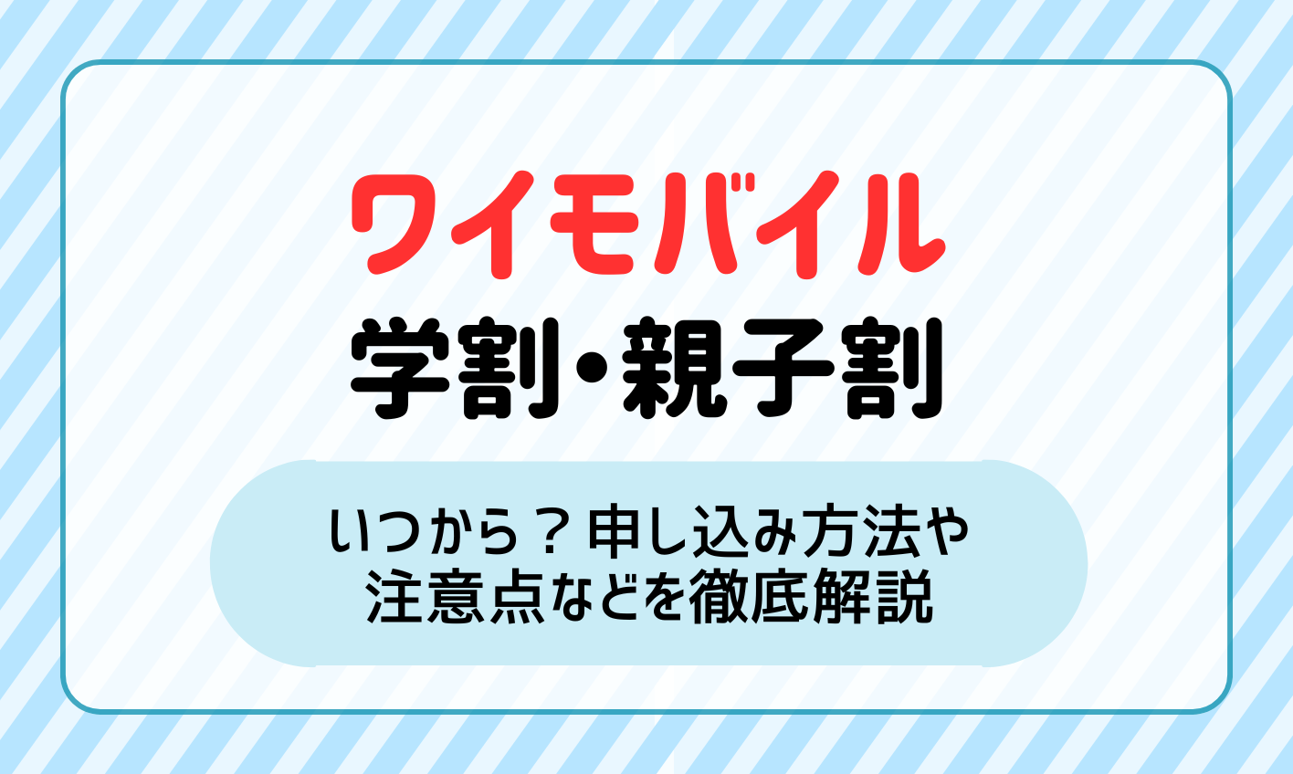 【2025年最新】ワイモバイルの学割（親子割）はいつから？申し込み方法・注意点などを徹底解説