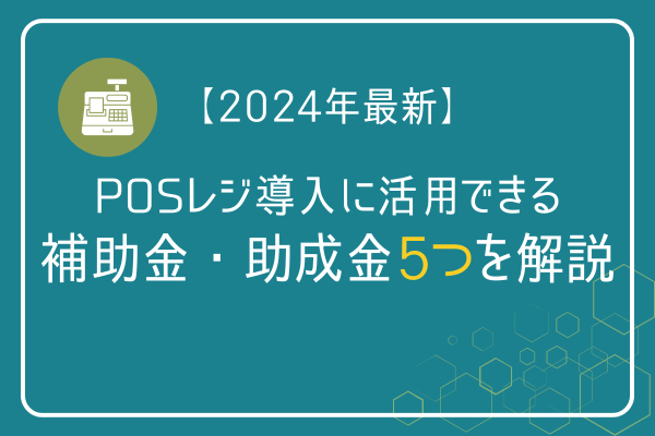 【2024年最新】POSレジ導入に活用できる補助金・助成金5つを解説