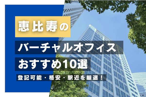 恵比寿のバーチャルオフィスおすすめ10選｜登記可能・格安・駅近を厳選！