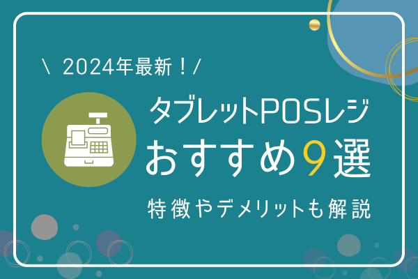 2024年最新！タブレットPOSレジおすすめ9選｜特徴やデメリットも解説