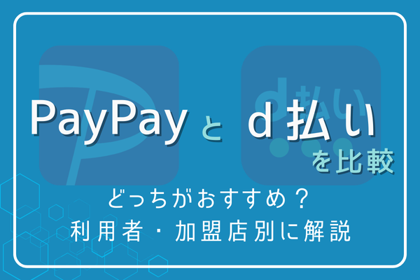 PayPayとd払いを比較｜どっちがおすすめ？利用者・加盟店別に解説