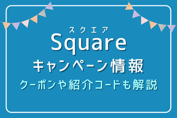 【2025年6月】Squareキャンペーン情報｜クーポンや紹介コードも解説
