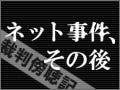 ネット事件、その後 - 勤務先サーバから顧客情報を不正入手した男 - 裁判傍聴