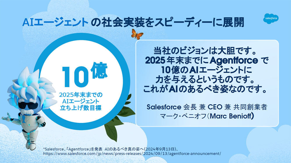 Salesforce 会長兼CEO兼共同創業者のマーク・ベニオフ氏は「2025年末までにAgentforceで10億のAIエージェントに力を与える」と宣言している
