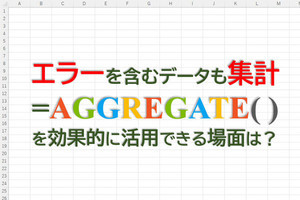 定時で上がろう! Excel関数の底力 第34回 エラー値を含むデータ集計で役立つ関数AGGREGATE