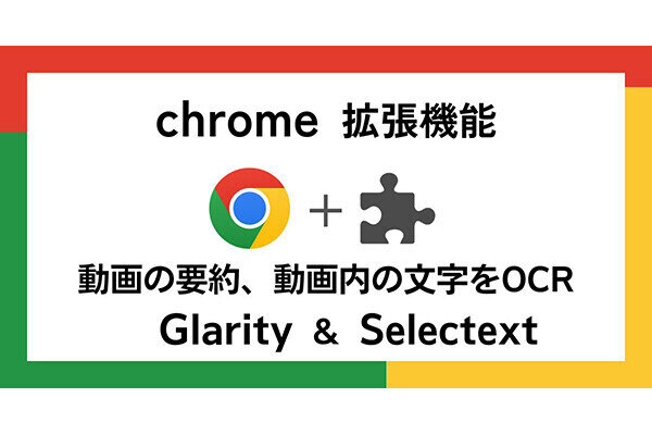 【徹底検証】本当に使えるChrome拡張機能はどれ? 第33回 YouTube動画を要約する「Glarity」 & テキスト抽出「Selectext」