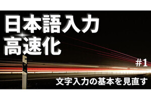 日本語入力高速化 第1回 なぜ日本語入力が遅いのか? 文字入力の基本を見直す