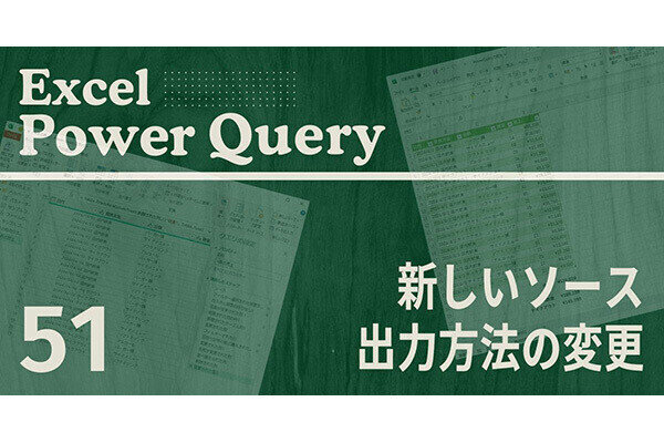 Excelをノーコードで自動化しよう! パワークエリの教科書 第51回 「新しいソース」の使い方 ＆ クエリの出力方法の変更