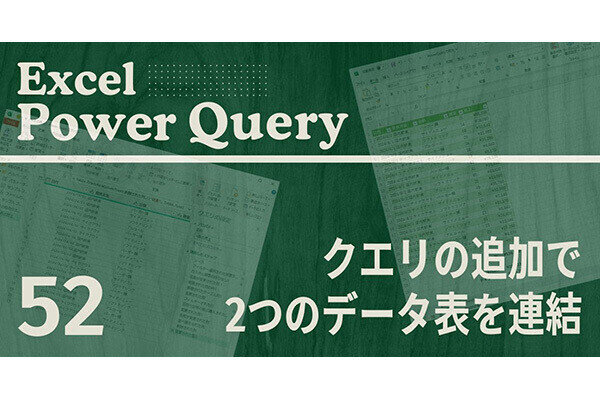Excelをノーコードで自動化しよう! パワークエリの教科書 第52回 「クエリの追加」を使ったデータ表の連結