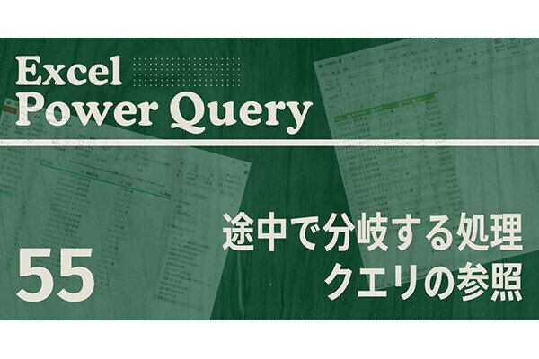 Excelをノーコードで自動化しよう! パワークエリの教科書 第55回 「クエリの参照」を使って処理を分岐させる方法