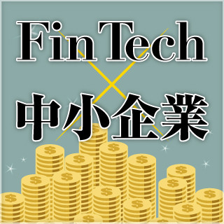 FinTechが中小企業にもたらすものとは? 第1回 FinTechとは何か?