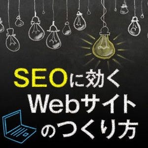 SEOに効くWebサイトのつくり方 第3回 SEO対策はなぜ、Webサイト制作前が重要か