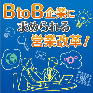 BtoB企業に求められる営業改革 - 営業にマーケティングの要素を! 第1回 BtoB企業の多くが陥る? 非効率な営業活動の現状とは