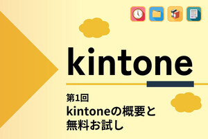 kintoneでゼロから始めるノーコード開発 第1回 「kintone(キントーン)」とは? 概要と「無料お試し」登録方法を知る