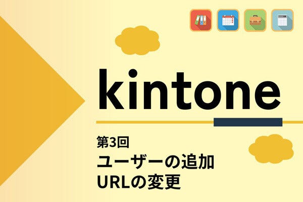 kintoneでゼロから始めるノーコード開発 第3回 社内でアプリを共有するためユーザーを追加する