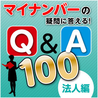 マイナンバーの疑問に答える! Q&A 100 第4回 法人編