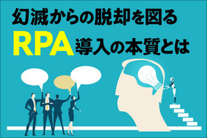 幻滅からの脱却を図る、RPA導入の本質とは 第1回 そもそもRPAは何のためにあるのか？