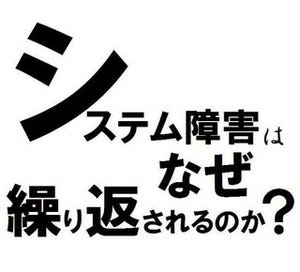 システム障害はなぜ繰り返されるのか? 第1回 システム障害は経営者の責任だ!