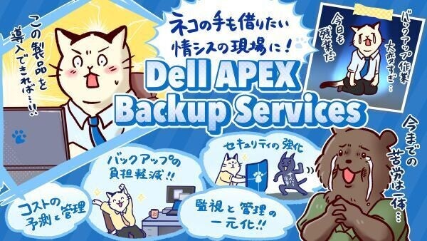 【情シスのタマちゃん×Dell APEX】 「クラウドとか使ってDX推進も新しくよろしくね～」 猫の手も借りたい『情シスのタマちゃん』を救った攻めのITソリューション―Dell APEX Backup Servicesとは？