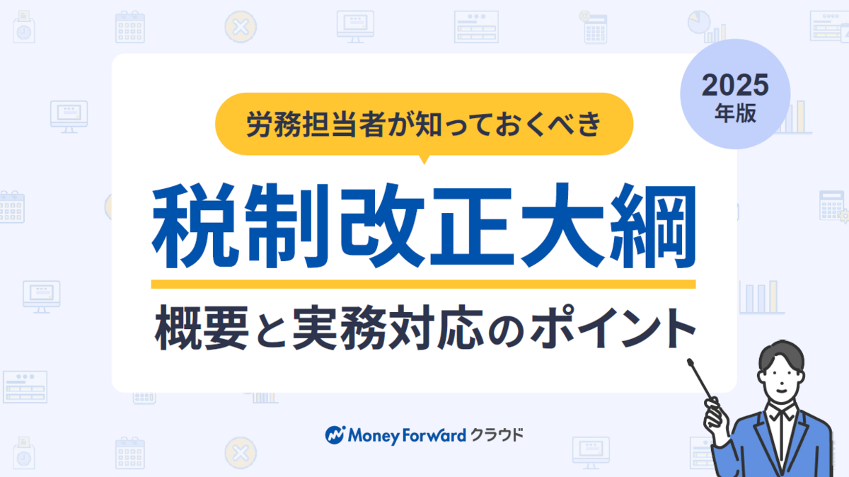 2025年度税制改正大綱で企業の労務業務はどう変わる? 注意すべき4つのポイントと概要を分かりやすく解説