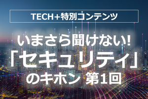 いまさら聞けない!「 セキュリティ」のキホン 第1回 セキュリティ対策はいかにして進めるべきか? トレンドや知識を体系的に理解することからスタート