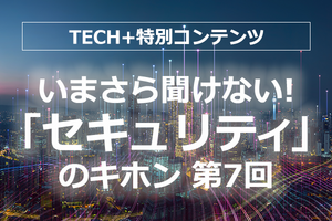 いまさら聞けない!「セキュリティ」のキホン 第7回 クラウドサービス特有のインシデントが増加! 強固な「クラウドセキュリティ」を実現するには