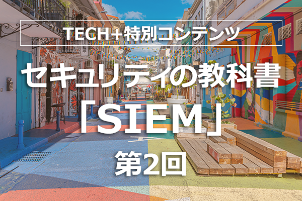 セキュリティの教科書「SIEM」 第2回 次世代SIEMがもたらすメリットとは? 導入や選定のプロセスを解説!