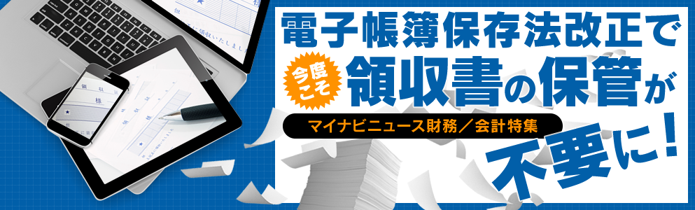 電子帳簿保存法改正で今度こそ領収書の保管が不要に！マイナビニュース財務／会計特集
