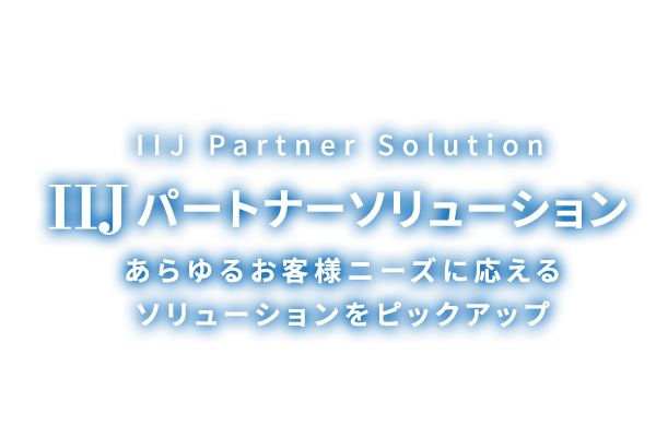 IIJ パートナーソリューション ああらゆるお客様ニーズに応えるソリューションをピックアップ
