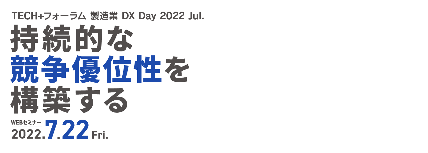 TECH+フォーラム 製造業DX Day 2022 Jul. 持続的な競争優位性を構築する