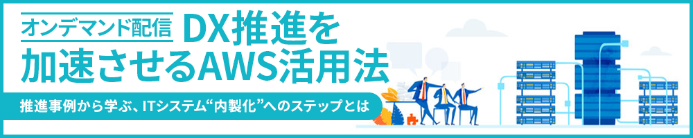 DX推進を加速させるAWS活用法～推進事例から学ぶ、ITシステム内製化”へのステップとは～