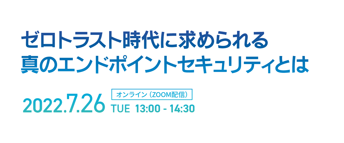 ゼロトラスト時代に求められる真のエンドポイントセキュリティとは