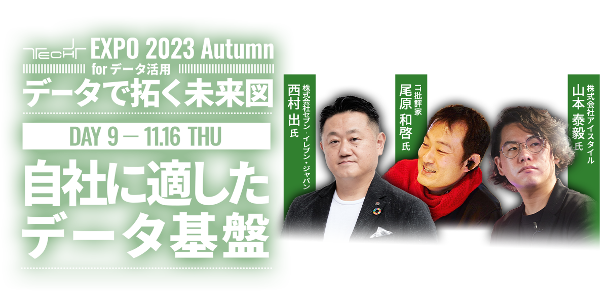 TECH+ EXPO 2023 Autumn for データ活用 ｜Day9 ｜ 自社に適したデータ基盤